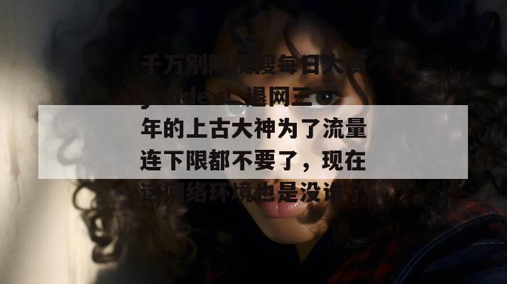 千万别随便搜每日大赛yandex！退网三年的上古大神为了流量连下限都不要了，现在这网络环境也是没谁了。