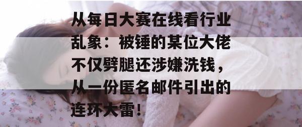 从每日大赛在线看行业乱象：被锤的某位大佬不仅劈腿还涉嫌洗钱，从一份匿名邮件引出的连环大雷！