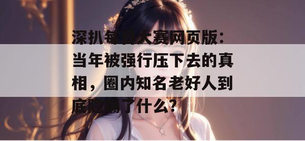 深扒每日大赛网页版：当年被强行压下去的真相，圈内知名老好人到底隐瞒了什么？